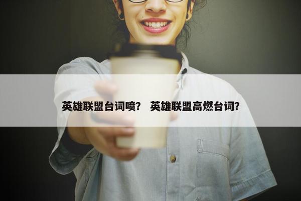 英雄联盟台词喷? 英雄联盟高燃台词? 英雄联盟台词喷? 英雄联盟高燃台词?