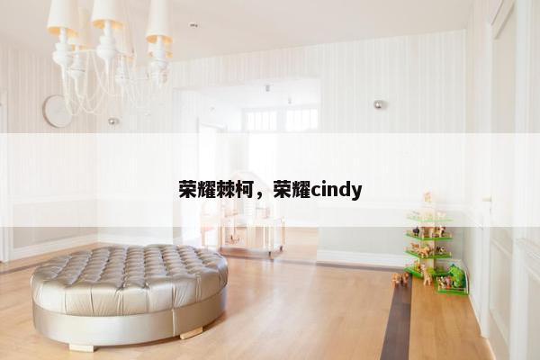 荣耀棘柯,荣耀cindy 荣耀棘柯,荣耀cindy