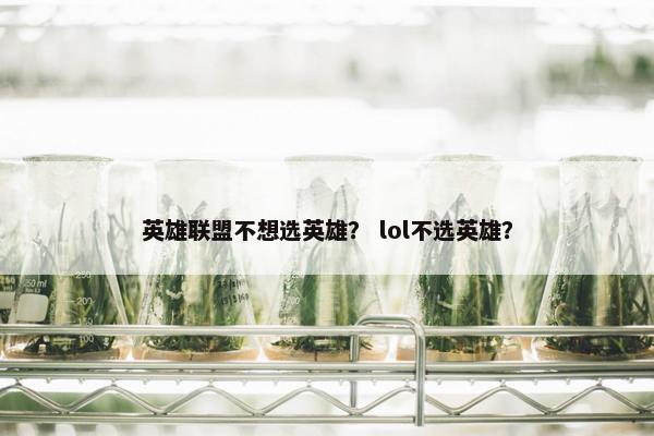 英雄联盟不想选英雄？ lol不选英雄？