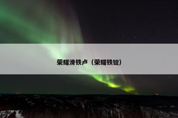 荣耀滑铁卢(荣耀铁锭) 荣耀滑铁卢(荣耀铁锭)