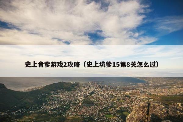 史上肯爹游戏2攻略(史上坑爹15第8关怎么过) 史上肯爹游戏2攻略(史上坑爹15第8关怎么过)