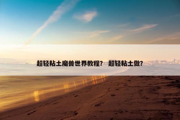 超轻粘土魔兽世界教程？ 超轻粘土做？