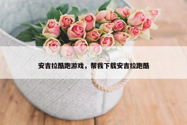 安吉拉酷跑游戏，帮我下载安吉拉跑酷
