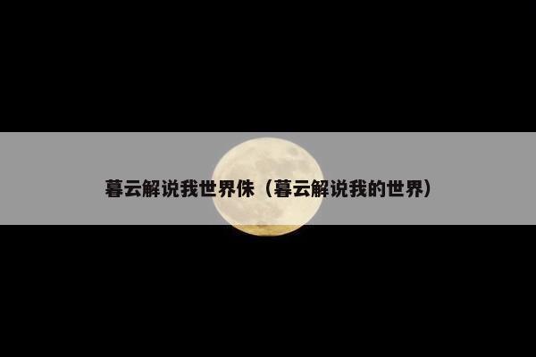 暮云解说我世界侏(暮云解说我的世界) 暮云解说我世界侏(暮云解说我的世界)