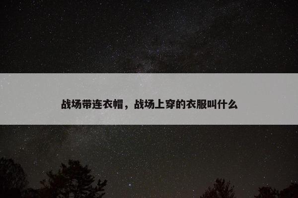 战场带连衣帽，战场上穿的衣服叫什么