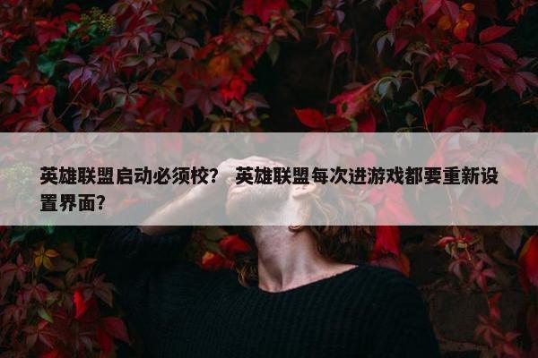 英雄联盟启动必须校? 英雄联盟每次进游戏都要重新设置界面? 英雄联盟启动必须校? 英雄联盟每次进游戏都要重新设置界面?
