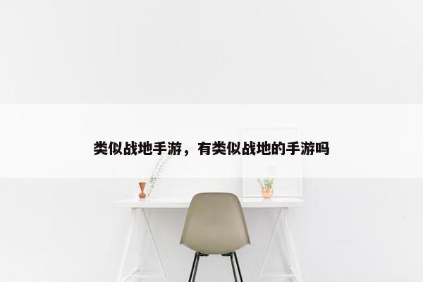 类似战地手游,有类似战地的手游吗 类似战地手游,有类似战地的手游吗