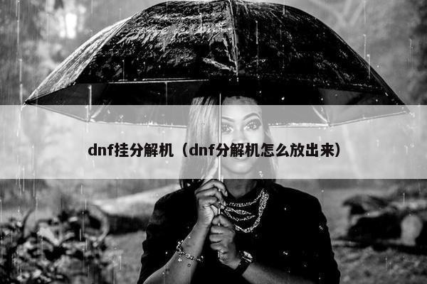 dnf挂分解机(dnf分解机怎么放出来) dnf挂分解机(dnf分解机怎么放出来)