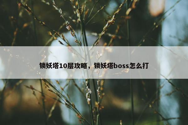 锁妖塔10层攻略，锁妖塔boss怎么打