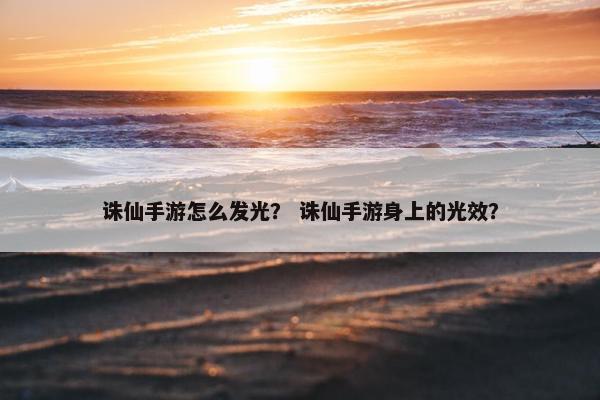 诛仙手游怎么发光？ 诛仙手游身上的光效？