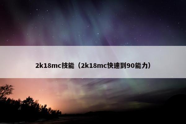 2k18mc技能(2k18mc快速到90能力) 2k18mc技能(2k18mc快速到90能力)