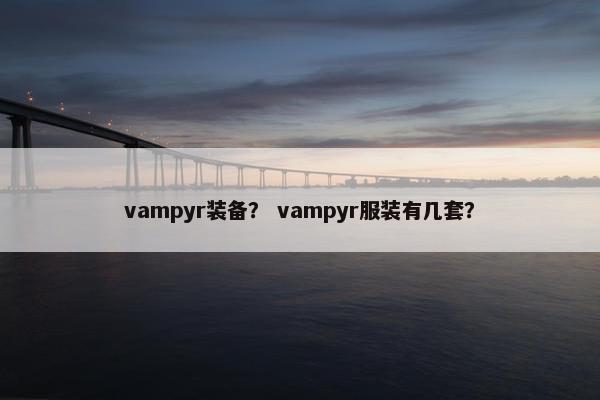 vampyr装备？ vampyr服装有几套？