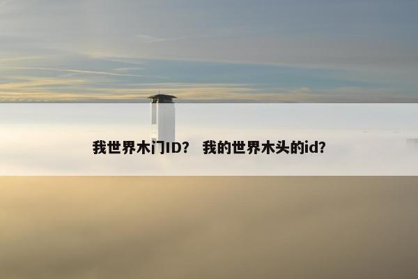 我世界木门ID？ 我的世界木头的id？