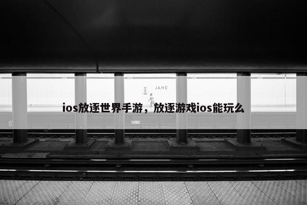 ios放逐世界手游，放逐游戏ios能玩么