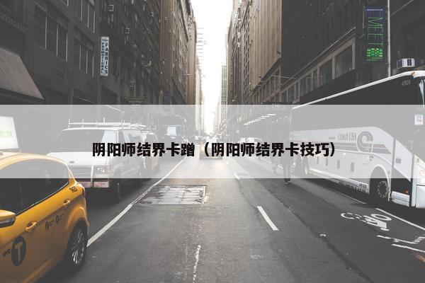 阴阳师结界卡蹭（阴阳师结界卡技巧）