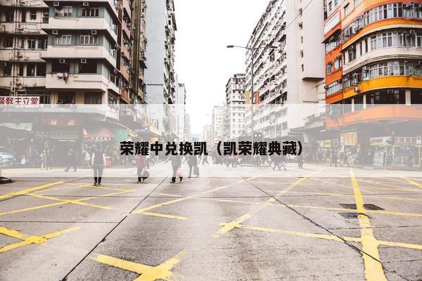 荣耀中兑换凯（凯荣耀典藏）