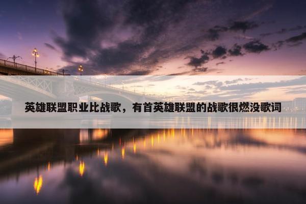 英雄联盟职业比战歌，有首英雄联盟的战歌很燃没歌词