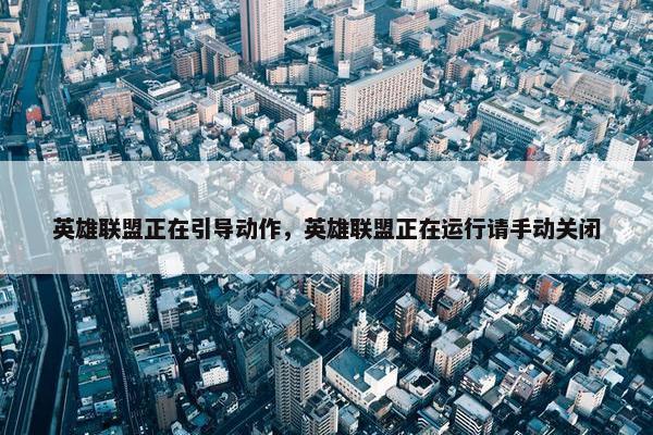 英雄联盟正在引导动作，英雄联盟正在运行请手动关闭
