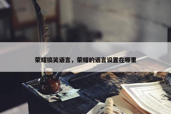 荣耀搞笑语言，荣耀的语言设置在哪里