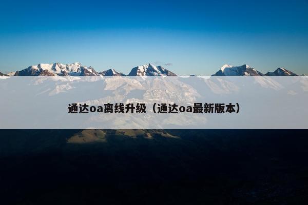通达oa离线升级（通达oa最新版本）