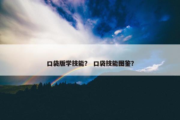 口袋版学技能？ 口袋技能图鉴？