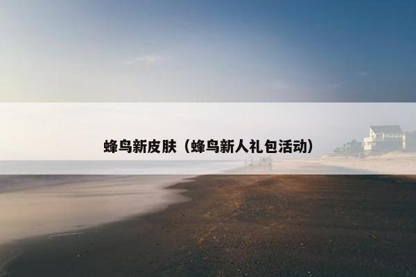 蜂鸟新皮肤（蜂鸟新人礼包活动）