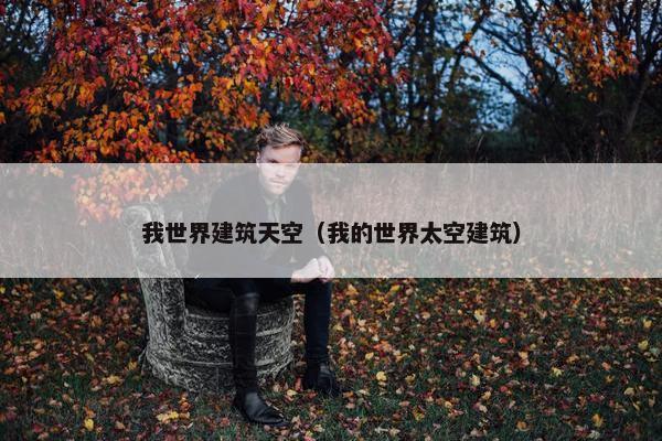 我世界建筑天空（我的世界太空建筑）