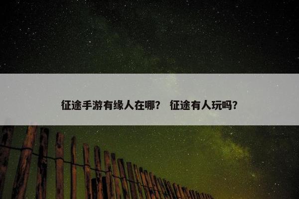 征途手游有缘人在哪？ 征途有人玩吗？