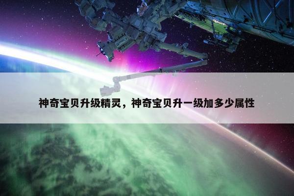 神奇宝贝升级精灵，神奇宝贝升一级加多少属性