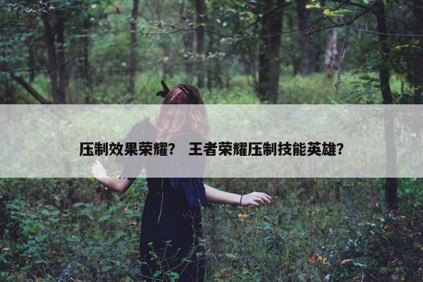 压制效果荣耀？ 王者荣耀压制技能英雄？