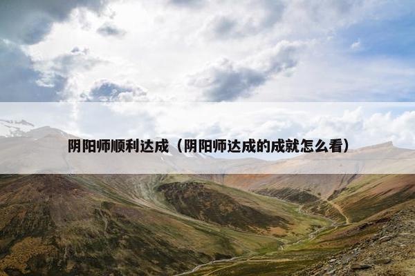 阴阳师顺利达成（阴阳师达成的成就怎么看）