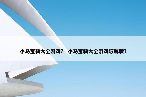 小马宝莉大全游戏？ 小马宝莉大全游戏破解版？