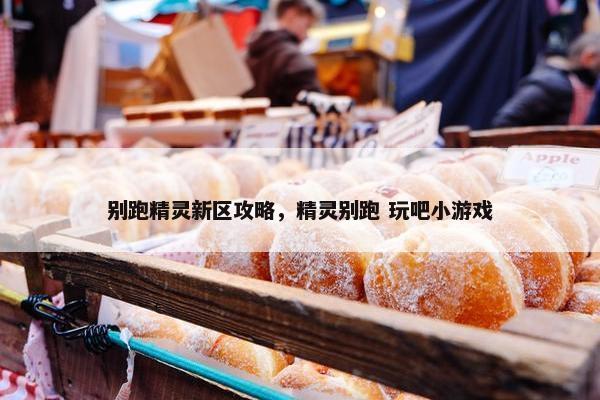 别跑精灵新区攻略，精灵别跑 玩吧小游戏
