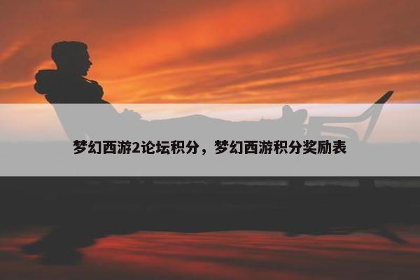 梦幻西游2论坛积分，梦幻西游积分奖励表