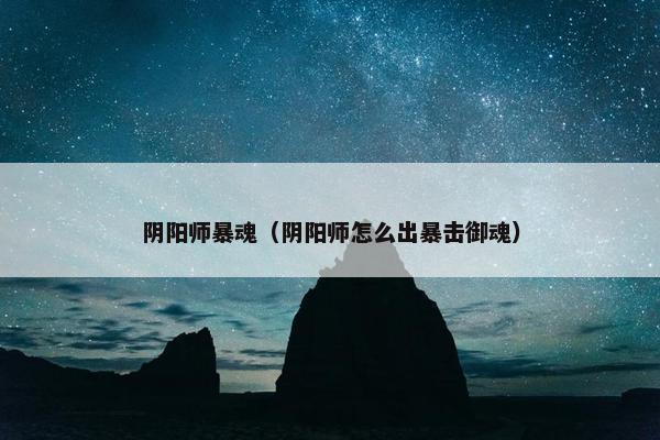 阴阳师暴魂（阴阳师怎么出暴击御魂）