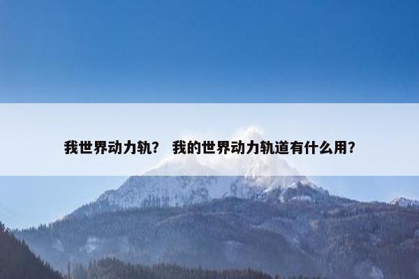 我世界动力轨？ 我的世界动力轨道有什么用？