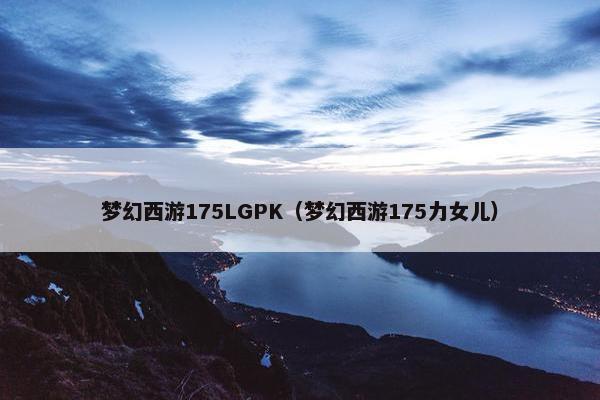 梦幻西游175LGPK（梦幻西游175力女儿）