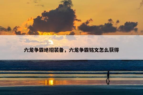 六龙争霸绝招装备，六龙争霸铭文怎么获得