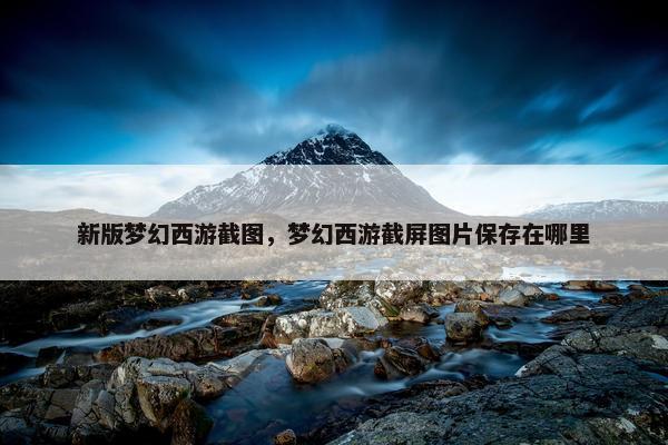 新版梦幻西游截图，梦幻西游截屏图片保存在哪里