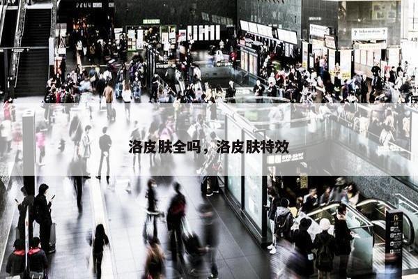 洛皮肤全吗，洛皮肤特效