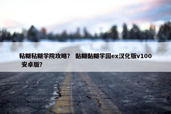 粘糊粘糊学院攻略？ 黏糊黏糊学园ex汉化版v100 安卓版？