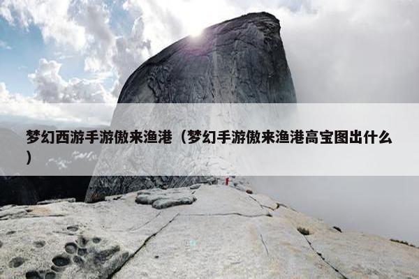 梦幻西游手游傲来渔港（梦幻手游傲来渔港高宝图出什么）