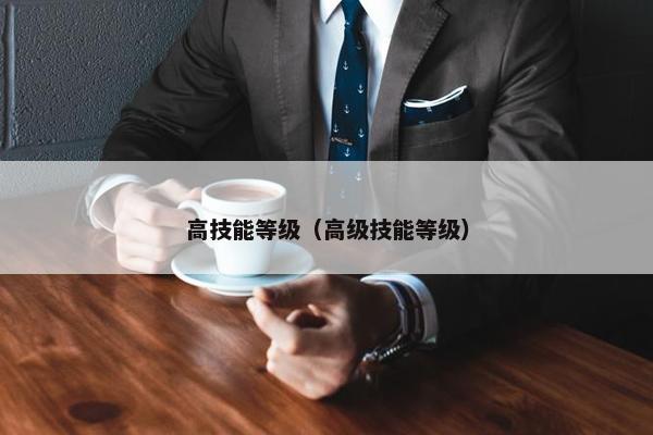 高技能等级（高级技能等级）