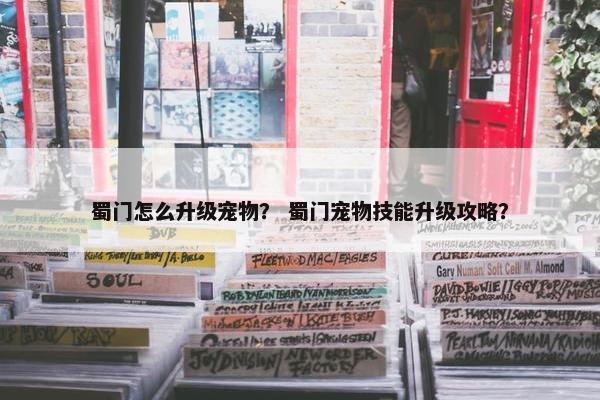 蜀门怎么升级宠物？ 蜀门宠物技能升级攻略？