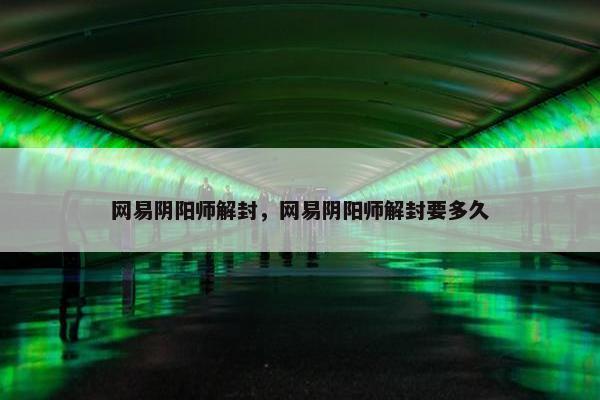 网易阴阳师解封，网易阴阳师解封要多久