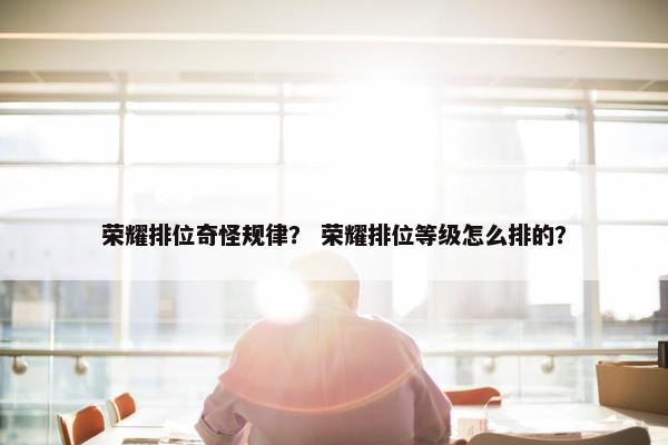 荣耀排位奇怪规律？ 荣耀排位等级怎么排的？