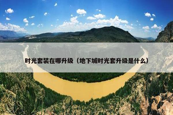 时光套装在哪升级（地下城时光套升级是什么）