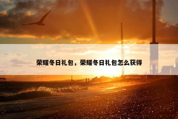 荣耀冬日礼包，荣耀冬日礼包怎么获得