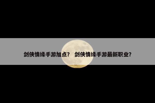 剑侠情缘手游加点？ 剑侠情缘手游最新职业？