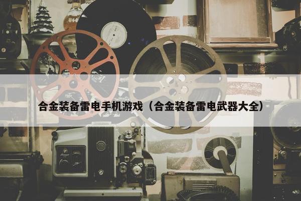 合金装备雷电手机游戏（合金装备雷电武器大全）